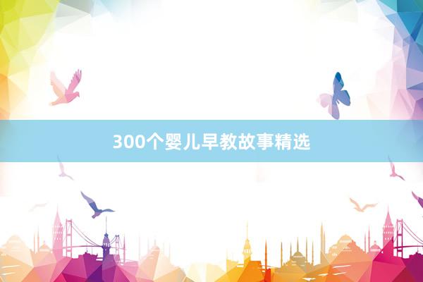 300个婴儿早教故事精选